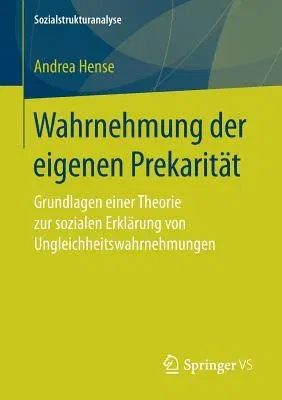 Wahrnehmung Der Eigenen Prekarität: Grundlagen Einer Theorie Zur Sozialen Erklärung Von Ungleichheitswahrnehmungen (1. Aufl. 2018)