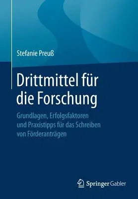 Drittmittel Für Die Forschung: Grundlagen, Erfolgsfaktoren Und Praxistipps Für Das Schreiben Von Förderanträgen (1. Aufl. 2017)