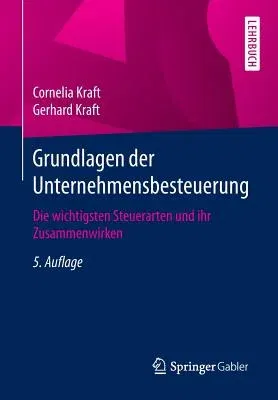 Grundlagen Der Unternehmensbesteuerung: Die Wichtigsten Steuerarten Und Ihr Zusammenwirken (5., Aktualisierte Aufl. 2018)