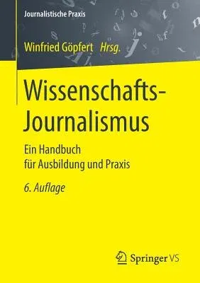 Wissenschafts-Journalismus: Ein Handbuch Für Ausbildung Und Praxis (6., Uberarb. U. Ak. Aufl. 2019)