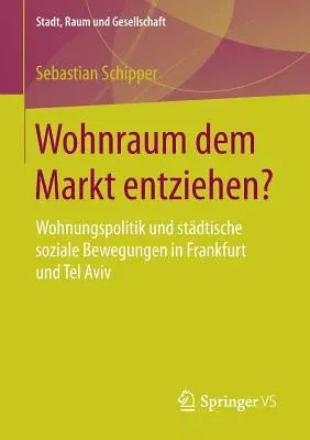 Wohnraum Dem Markt Entziehen?: Wohnungspolitik Und Städtische Soziale Bewegungen in Frankfurt Und Tel Aviv (1. Aufl. 2018)