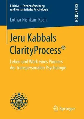 Jeru Kabbals Clarityprocess(r): Leben Und Werk Eines Pioniers Der Transpersonalen Psychologie (1. Aufl. 2018)