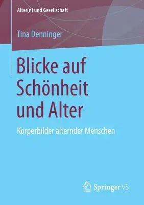 Blicke Auf Schönheit Und Alter: Körperbilder Alternder Menschen (1. Aufl. 2018)