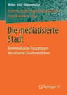 Die Mediatisierte Stadt: Kommunikative Figurationen Des Urbanen Zusammenlebens (1. Aufl. 2018)