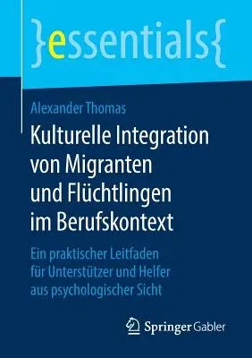 Kulturelle Integration Von Migranten Und Flüchtlingen Im Berufskontext: Ein Praktischer Leitfaden Für Unterstützer Und Helfer Aus Psychologischer Sich