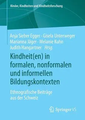 Kindheit(en) in Formalen, Nonformalen Und Informellen Bildungskontexten: Ethnografische Beiträge Aus Der Schweiz (1. Aufl. 2019)