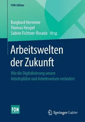 Arbeitswelten Der Zukunft: Wie Die Digitalisierung Unsere Arbeitsplätze Und Arbeitsweisen Verändert (1. Aufl. 2019)