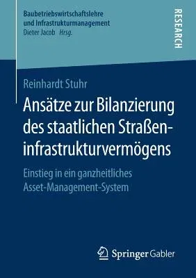 Ansätze Zur Bilanzierung Des Staatlichen Straßeninfrastrukturvermögens: Einstieg in Ein Ganzheitliches Asset-Management-System (1. Aufl. 2018)