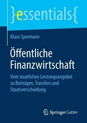 Öffentliche Finanzwirtschaft: Vom Staatlichen Leistungsangebot Zu Beiträgen, Transfers Und Staatsverschuldung (1. Aufl. 2019)