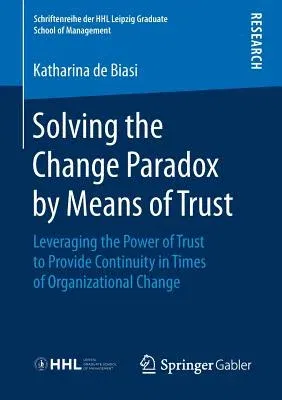 Solving the Change Paradox by Means of Trust: Leveraging the Power of Trust to Provide Continuity in Times of Organizational Change (2019)