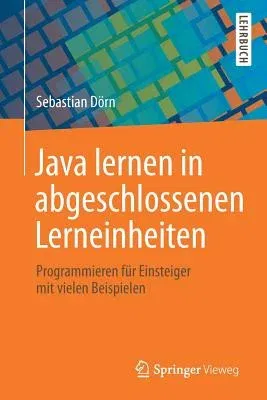 Java Lernen in Abgeschlossenen Lerneinheiten: Programmieren Für Einsteiger Mit Vielen Beispielen (1. Aufl. 2019)