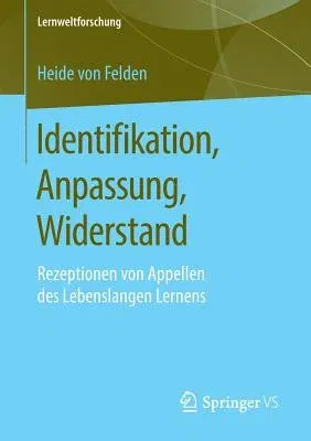 Identifikation, Anpassung, Widerstand: Rezeptionen Von Appellen Des Lebenslangen Lernens (1. Aufl. 2019)