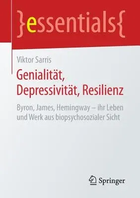 Genialität, Depressivität, Resilienz: Byron, James, Hemingway - Ihr Leben Und Werk Aus Biopsychosozialer Sicht (1. Aufl. 2019)