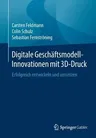 Digitale Geschäftsmodell-Innovationen Mit 3d-Druck: Erfolgreich Entwickeln Und Umsetzen (1. Aufl. 2019)