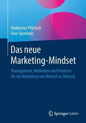 Das Neue Marketing-Mindset: Management, Methoden Und Prozesse Für Ein Marketing Von Mensch Zu Mensch (1. Aufl. 2019)