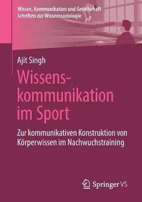 Wissenskommunikation Im Sport: Zur Kommunikativen Konstruktion Von Körperwissen Im Nachwuchstraining (1. Aufl. 2019)