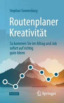 Routenplaner Kreativität: So Kommen Sie Im Alltag Und Job Sofort Auf Richtig Gute Ideen (1. Aufl. 2020)