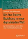 Die Arzt-Patient-Beziehung in Einer Digitalisierten Welt: Zur Kommunikativen Konstruktion Einer Mediatisierten Beziehung (1. Aufl. 2019)