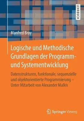 Logische Und Methodische Grundlagen Der Programm- Und Systementwicklung: Datenstrukturen, Funktionale, Sequenzielle Und Objektorientierte Programmieru