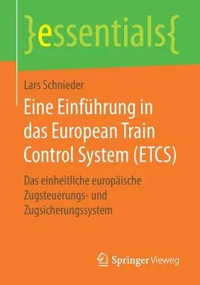 Eine Einführung in Das European Train Control System (Etcs): Das Einheitliche Europäische Zugsteuerungs- Und Zugsicherungssystem (1. Aufl. 2019)