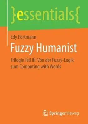 Fuzzy Humanist: Trilogie Teil III: Von Der Fuzzy-Logik Zum Computing with Words (1. Aufl. 2019)