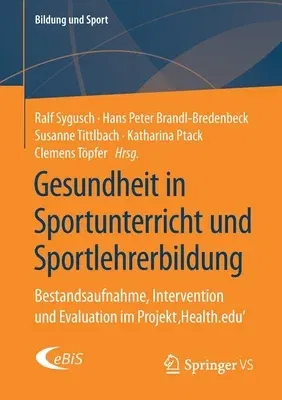 Gesundheit in Sportunterricht Und Sportlehrerbildung: Bestandsaufnahme, Intervention Und Evaluation Im Projekt 'Health.Edu' (1. Aufl. 2020)