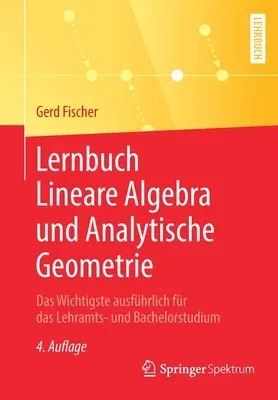 Lernbuch Lineare Algebra Und Analytische Geometrie: Das Wichtigste Ausführlich Für Das Lehramts- Und Bachelorstudium (4., Uberarb. U. Erw. Aufl. 2019)