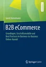 B2B Ecommerce: Grundlagen, Geschäftsmodelle Und Best Practices Im Business-To-Business Online-Handel (1. Aufl. 2020)