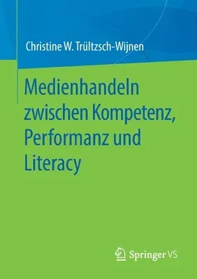 Medienhandeln Zwischen Kompetenz, Performanz Und Literacy (1. Aufl. 2020)