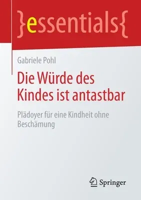 Die Würde Des Kindes Ist Antastbar: Plädoyer Für Eine Kindheit Ohne Beschämung (1. Aufl. 2020)