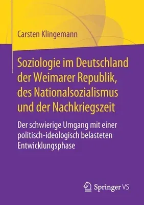 Soziologie Im Deutschland Der Weimarer Republik, Des Nationalsozialismus Und Der Nachkriegszeit: Der Schwierige Umgang Mit Einer Politisch-Ideologisch