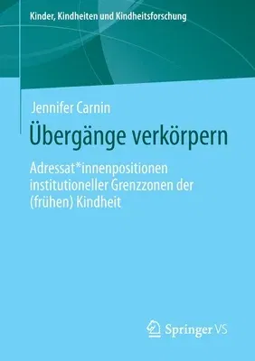 Übergänge Verkörpern: Adressat*innenpositionen Institutioneller Grenzzonen Der (Frühen) Kindheit (1. Aufl. 2020)