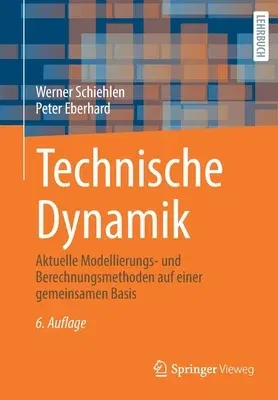 Technische Dynamik: Aktuelle Modellierungs- Und Berechnungsmethoden Auf Einer Gemeinsamen Basis (6., Uberarb. U. Akt. Aufl. 2020)