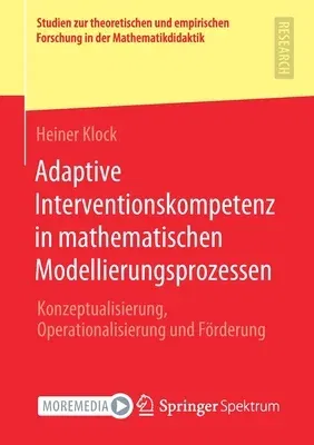 Adaptive Interventionskompetenz in Mathematischen Modellierungsprozessen: Konzeptualisierung, Operationalisierung Und Förderung (1. Aufl. 2020)