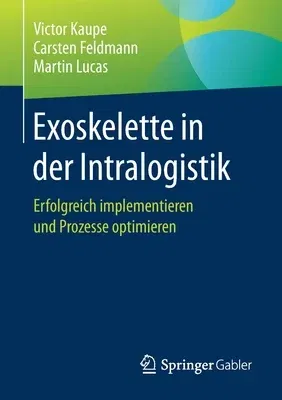 Exoskelette in Der Intralogistik: Erfolgreich Implementieren Und Prozesse Optimieren (1. Aufl. 2021)