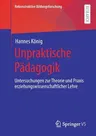 Unpraktische Pädagogik: Untersuchungen Zur Theorie Und Praxis Erziehungswissenschaftlicher Lehre (1. Aufl. 2021)