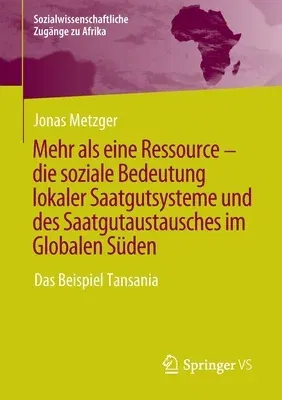 Mehr ALS Eine Ressource - Die Soziale Bedeutung Lokaler Saatgutsysteme Und Des Saatgutaustausches Im Globalen Süden: Das Beispiel Tansania (1. Aufl. 2