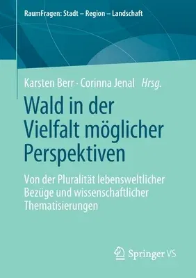 Wald in Der Vielfalt Möglicher Perspektiven: Von Der Pluralität Lebensweltlicher Bezüge Und Wissenschaftlicher Thematisierungen (1. Aufl. 2021)