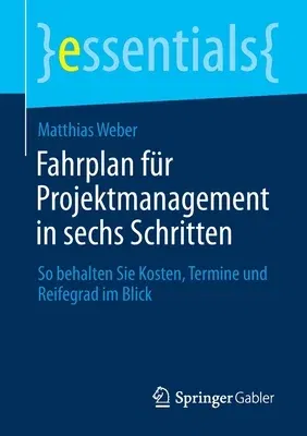 Fahrplan Für Projektmanagement in Sechs Schritten: So Behalten Sie Kosten, Termine Und Reifegrad Im Blick (1. Aufl. 2021)