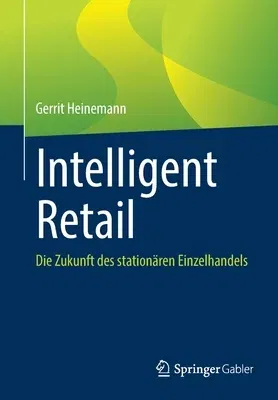 Intelligent Retail: Die Zukunft Des Stationären Einzelhandels (1. Aufl. 2021)