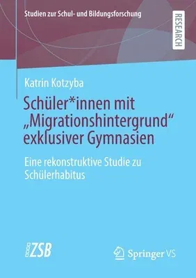 Schüler*innen Mit "Migrationshintergrund" Exklusiver Gymnasien: Eine Rekonstruktive Studie Zu Schülerhabitus (1. Aufl. 2021)