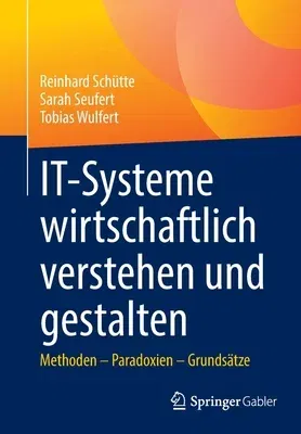 It-Systeme Wirtschaftlich Verstehen Und Gestalten: Methoden - Paradoxien - Grundsätze (1. Aufl. 2022)