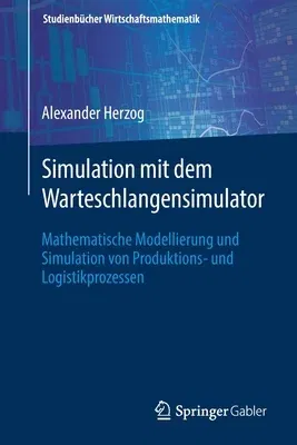 Simulation Mit Dem Warteschlangensimulator: Mathematische Modellierung Und Simulation Von Produktions- Und Logistikprozessen (1. Aufl. 2021)