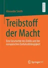 Treibstoff Der Macht: Eine Geschichte Des Erdöls Und Der Europäischen Einfuhrabhängigkeit (1. Aufl. 2021)