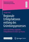 Regionale Erfolgsfaktoren Entlang Des Gründungsprozesses: Arten Und Einfluss Regionaler Erfolgsfaktoren Im Start-Up-Prozess (1. Aufl. 2021)