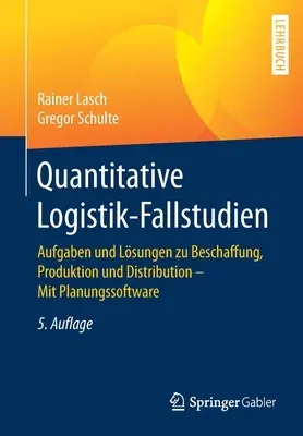 Quantitative Logistik-Fallstudien: Aufgaben Und Lösungen Zu Beschaffung, Produktion Und Distribution - Mit Planungssoftware (5., Aktualisierte Und Erw