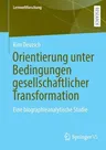 Orientierung Unter Bedingungen Gesellschaftlicher Transformation: Eine Biographieanalytische Studie (1. Aufl. 2022)