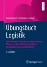 Übungsbuch Logistik: Aufgaben Und Lösungen Zur Quantitativen Planung in Beschaffung, Produktion, Distribution Und Instandhaltung (5., Aktualisierte Un