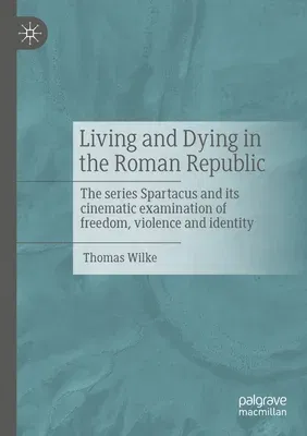 Living and Dying in the Roman Republic: The Series Spartacus and Its Cinematic Examination of Freedom, Violence and Identity (2023)