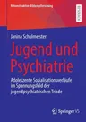 Jugend Und Psychiatrie: Adoleszente Sozialisationsverläufe Im Spannungsfeld Der Jugendpsychiatrischen Triade (1. Aufl. 2023)